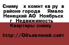 Сниму 2-х.комнт.кв-ру. в районе города. - Ямало-Ненецкий АО, Ноябрьск г. Недвижимость » Квартиры сниму   